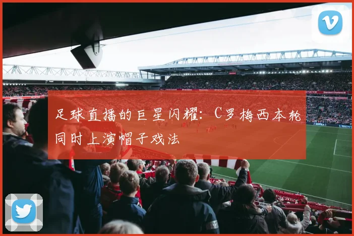 足球直播的巨星闪耀：C罗梅西本轮同时上演帽子戏法