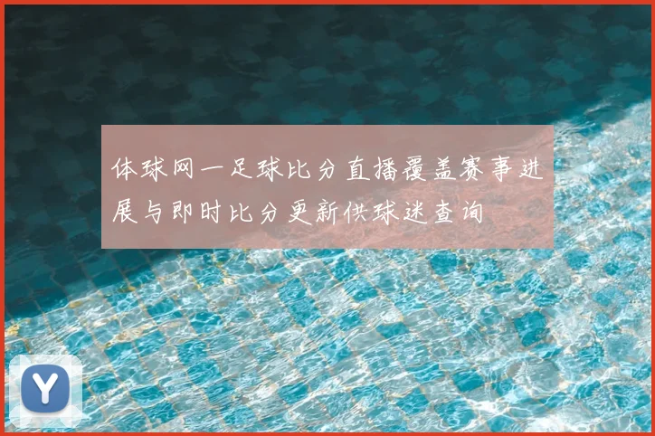 体球网一足球比分直播覆盖赛事进展与即时比分更新供球迷查询