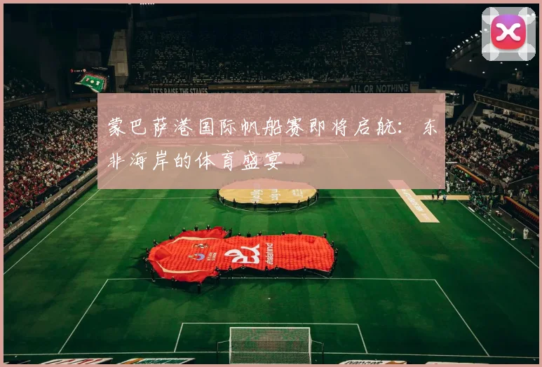 蒙巴萨港国际帆船赛即将启航：东非海岸的体育盛宴