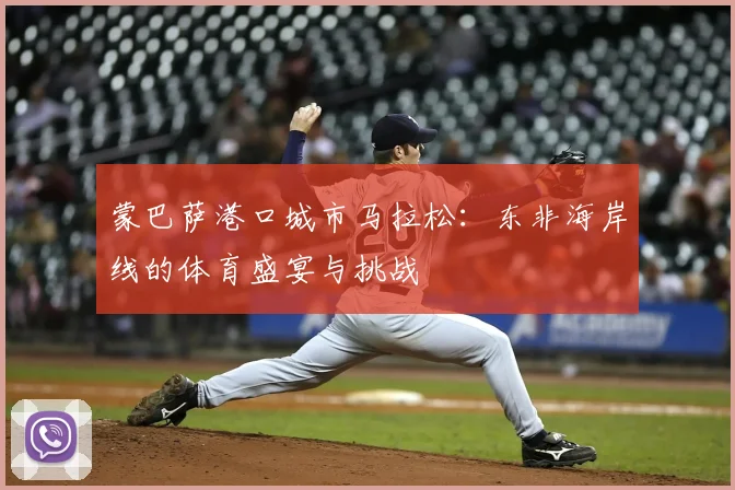 蒙巴萨港口城市马拉松：东非海岸线的体育盛宴与挑战