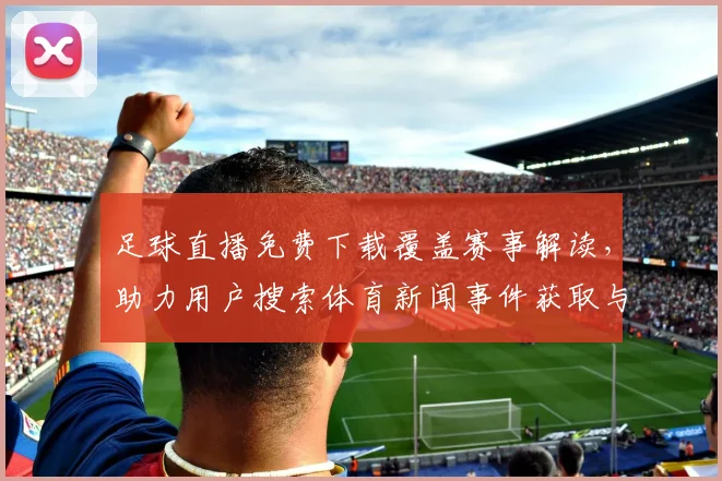 足球直播免费下载覆盖赛事解读，助力用户搜索体育新闻事件获取与观看信息整理