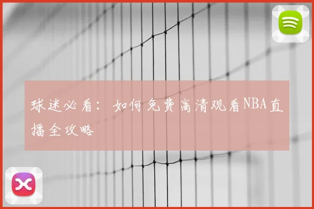 球迷必看：如何免费高清观看NBA直播全攻略
