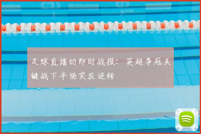 足球直播的即时战报：英超争冠关键战下半场突发逆转