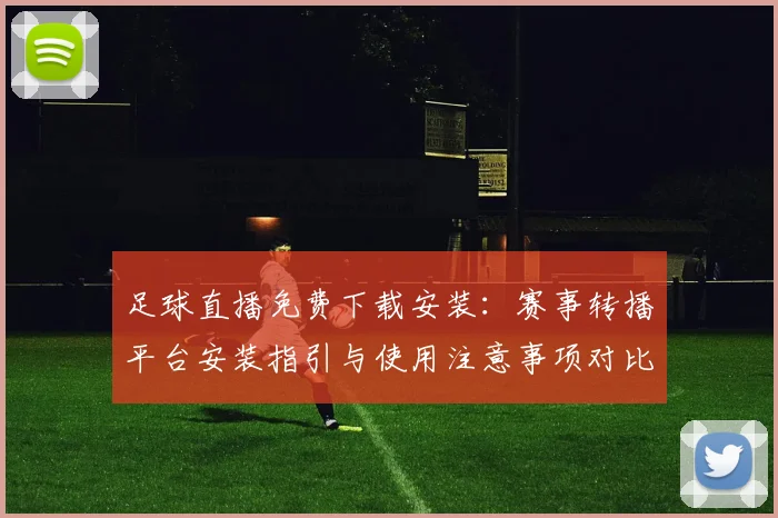 足球直播免费下载安装：赛事转播平台安装指引与使用注意事项对比分辨率影响