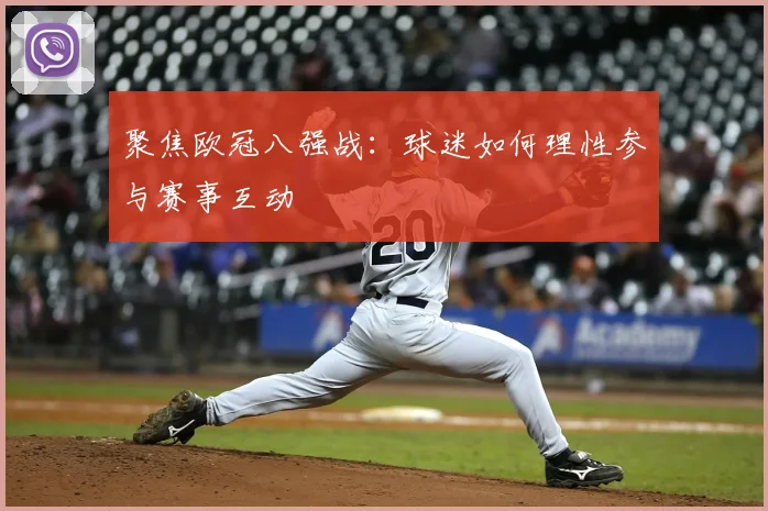 聚焦欧冠八强战：球迷如何理性参与赛事互动