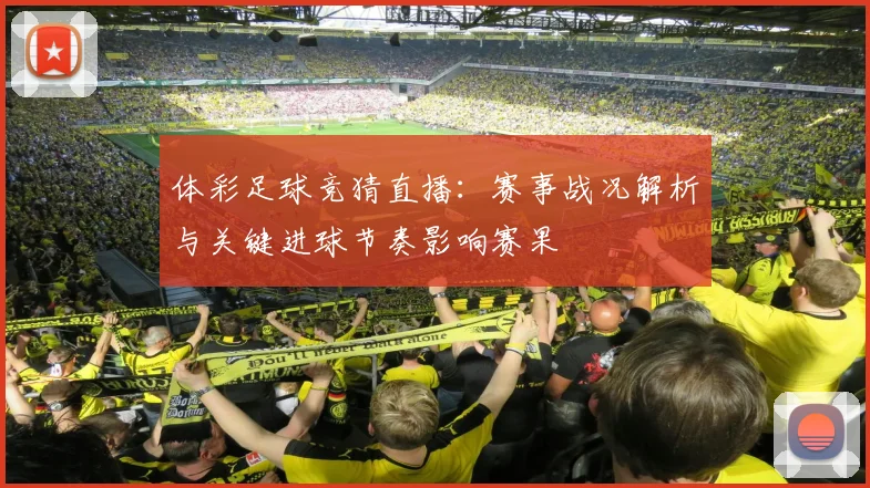 体彩足球竞猜直播：赛事战况解析与关键进球节奏影响赛果