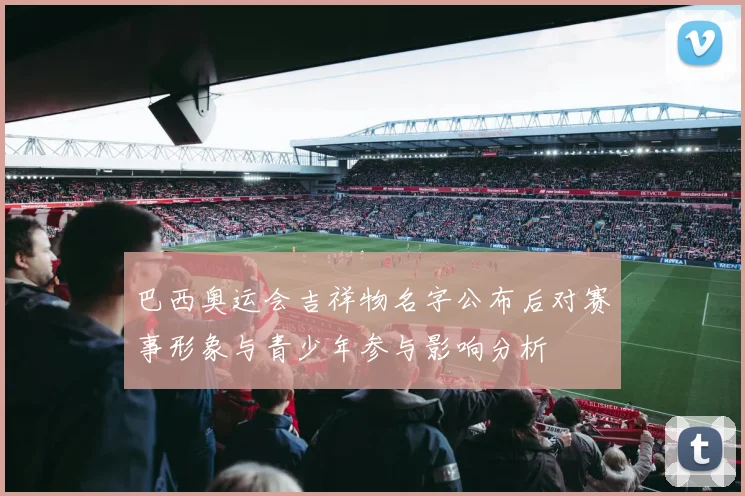 巴西奥运会吉祥物名字公布后对赛事形象与青少年参与影响分析