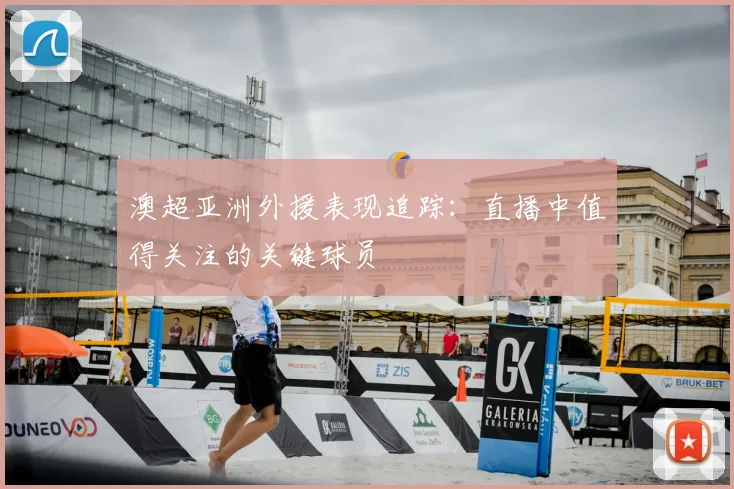 澳超亚洲外援表现追踪：直播中值得关注的关键球员