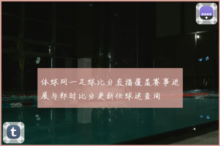 体球网一足球比分直播覆盖赛事进展与即时比分更新供球迷查询