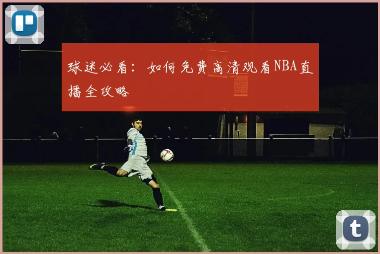 球迷必看：如何免费高清观看NBA直播全攻略